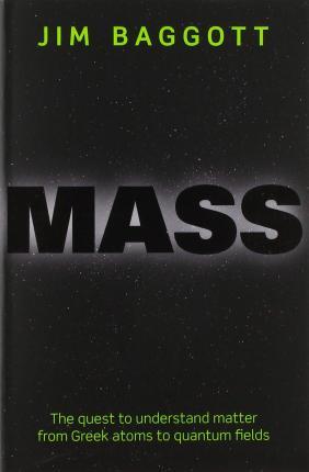 Mass: The Quest to Understand Matter from Greek Atoms to Quantum Fields - Jim Baggott