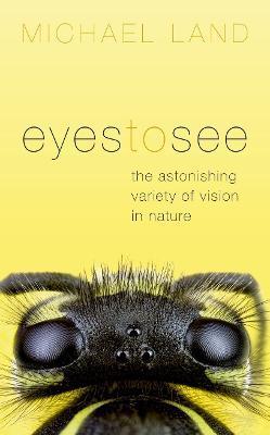 Eyes to See: The Astonishing Variety of Vision in Nature - Michael F. Land