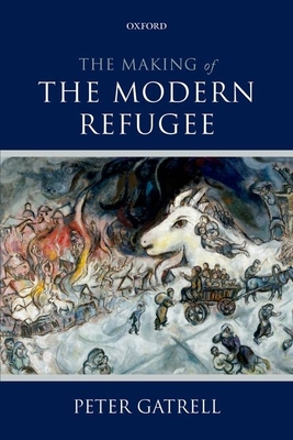 The Making of the Modern Refugee - Peter Gatrell
