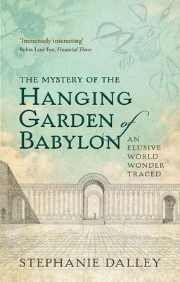 The Mystery of the Hanging Garden of Babylon: An Elusive World Wonder Traced - Stephanie Dalley