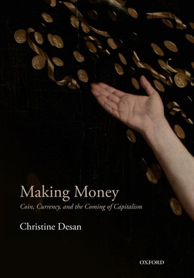 Making Money: Coin, Currency, and the Coming of Capitalism - Christine Desan
