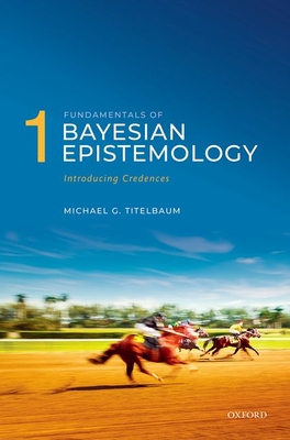 Fundamentals of Bayesian Epistemology 1: Introducing Credences - Michael G. Titelbaum