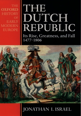 The Dutch Republic: Its Rise, Greatness, and Fall 1477-1806 - Jonathan Israel