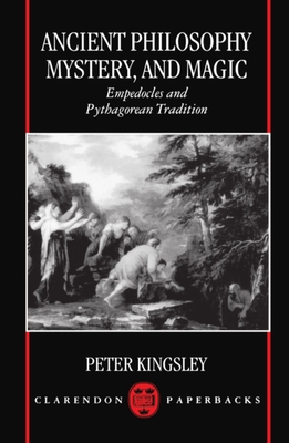 Ancient Philosophy, Mystery, and Magic: Empedocles and Pythagorean Tradition - Peter Kingsley