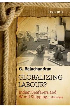 Coperta cărții 'Globalizing Labour?: Indian Seafarers and World Shipping, C. 1870-1945 - G. Balachandran'