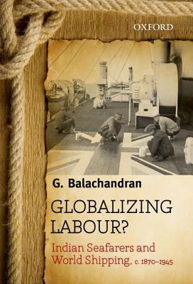 Coperta cărții 'Globalizing Labour?: Indian Seafarers and World Shipping, C. 1870-1945 - G. Balachandran'