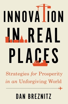 Innovation in Real Places: Strategies for Prosperity in an Unforgiving World - Dan Breznitz