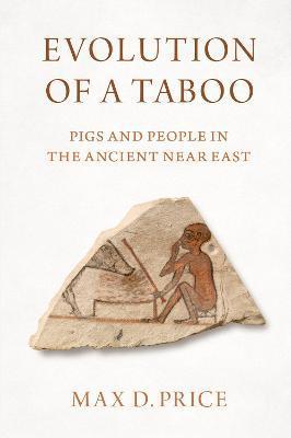Evolution of a Taboo: Pigs and People in the Ancient Near East - Max D. Price