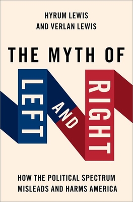 The Myth of Left and Right: How the Political Spectrum Misleads and Harms America - Verlan Lewis