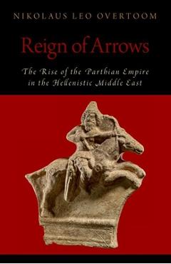 Coperta cărții 'Reign of Arrows: The Rise of the Parthian Empire in the Hellenistic Middle East - Nikolaus Leo Overtoom'
