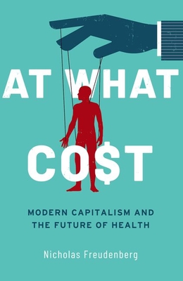 At What Cost: Modern Capitalism and the Future of Health - Freudenberg