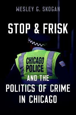 Stop and Frisk and the Politics of Crime in Chicago - Wesley G. Skogan