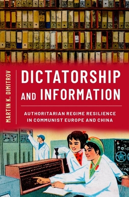 Dictatorship and Information: Authoritarian Regime Resilience in Communist Europe and China - Martin K. Dimitrov
