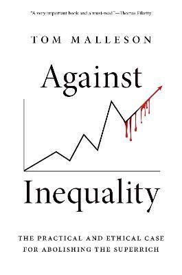 Against Inequality: The Practical and Ethical Case for Abolishing the Superrich - Tom Malleson