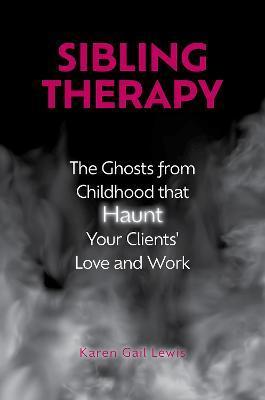 Sibling Therapy: The Ghosts from Childhood That Haunt Your Clients' Love and Work - Karen Gail Lewis