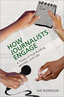 How Journalists Engage: A Theory of Trust Building, Identities, and Care - Sue Robinson