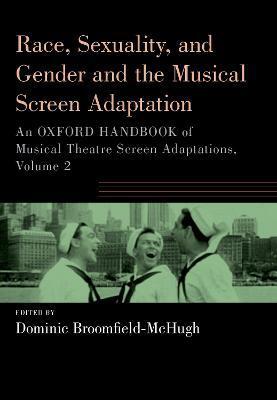 Race, Sexuality, and Gender and the Musical Screen Adaptation: An Oxford Handbook of Musical Theatre Screen Adaptations, Volume 2 - Dominic Broomfield-mchugh