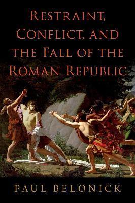 Restraint Conflict and the Fall of the Roman Republic - Paul Belonick