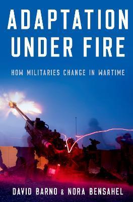 Adaptation Under Fire: How Militaries Change in Wartime - David Barno
