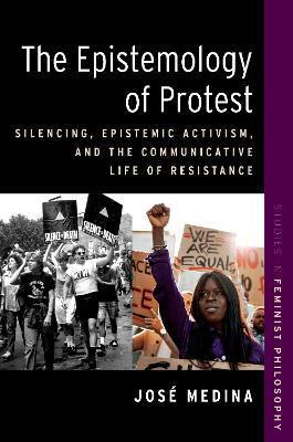 The Epistemology of Protest: Silencing, Epistemic Activism, and the Communicative Life of Resistance - José Medina