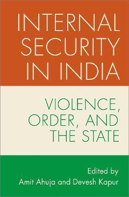 Internal Security in India: Violence, Order, and the State - Amit Ahuja