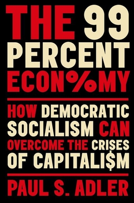 The 99 Percent Economy: How Democratic Socialism Can Overcome the Crises of Capitalism - Paul Adler