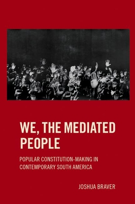 We the Mediated People: Popular Constitution-Making in Contemporary South America - Joshua Braver