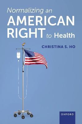 Normalizing an American Right to Health - Christina S. Ho
