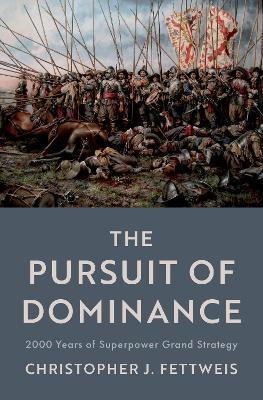 The Pursuit of Dominance: 2000 Years of Superpower Grand Strategy - Christopher J. Fettweis