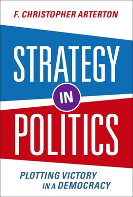 Strategy in Politics: Plotting Victory in a Democracy - F. Christopher Arterton