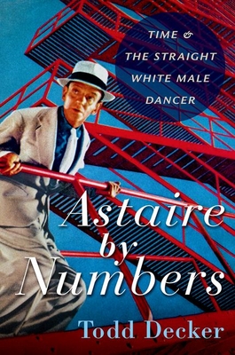 Astaire by Numbers: Time & the Straight White Male Dancer - Todd Decker
