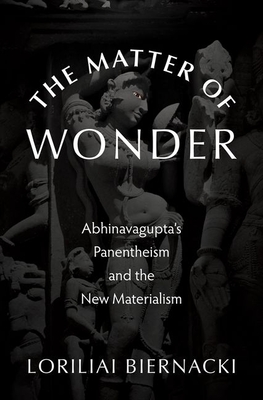 The Matter of Wonder: Abhinavagupta's Panentheism and the New Materialism - Loriliai Biernacki
