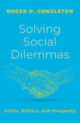 Solving Social Dilemmas: Ethics, Politics, and Prosperity - Roger D. Congleton