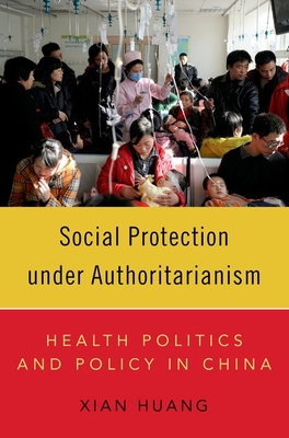 Social Protection Under Authoritarianism: Health Politics and Policy in China - Xian Huang