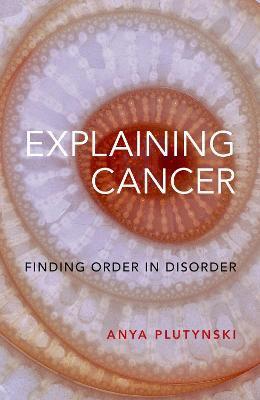 Explaining Cancer: Finding Order in Disorder - Anya Plutynski