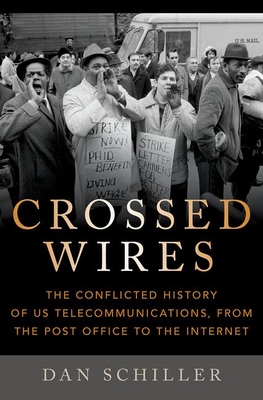 Crossed Wires: The Conflicted History of Us Telecommunications, from the Post Office to the Internet - Dan Schiller