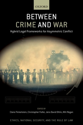 Between Crime and War: Hybrid Legal Frameworks for Asymmetric Conflict - Jens David Ohlin