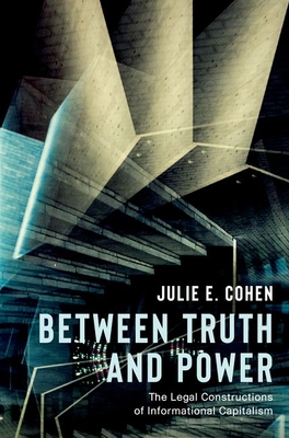 Between Truth and Power: The Legal Constructions of Informational Capitalism - Julie E. Cohen