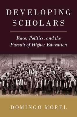 Developing Scholars: Race, Politics, and the Pursuit of Higher Education - Domingo Morel