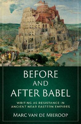 Before and After Babel: Writing as Resistance in Ancient Near Eastern Empires - Marc Van De Mieroop
