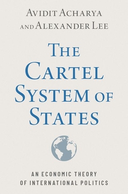 The Cartel System of States: An Economic Theory of International Politics - Avidit Acharya