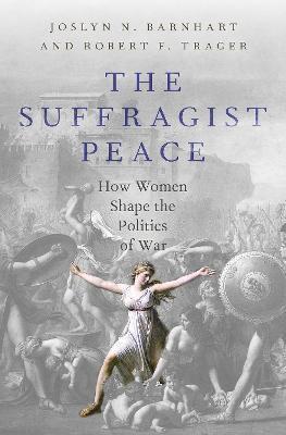 The Suffragist Peace: How Women Shape the Politics of War - Robert F. Trager