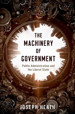 The Machinery of Government: Public Administration and the Liberal State - Joseph Heath