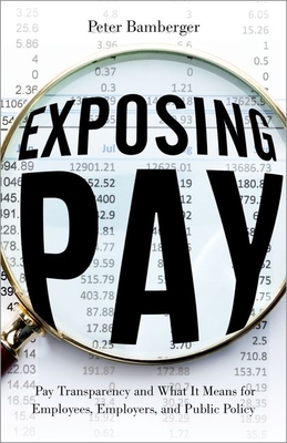 Exposing Pay: Pay Transparency and What It Means for Employees, Employers, and Public Policy - Peter Bamberger