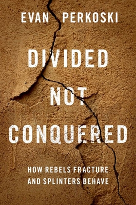 Divided Not Conquered: How Rebels Fracture and Splinters Behave - Evan Perkoski
