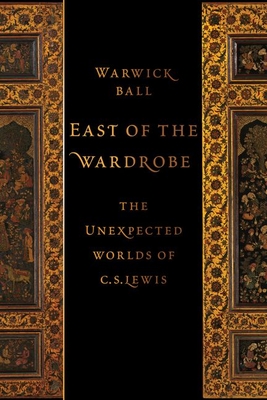 East of the Wardrobe: The Unexpected Worlds of C. S. Lewis - Warwick Ball