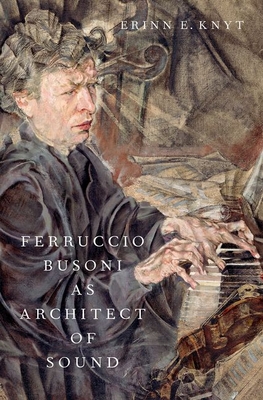 Ferruccio Busoni as Architect of Sound - Erinn E. Knyt