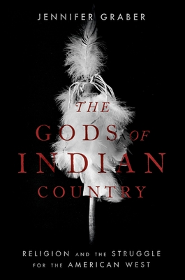 The Gods of Indian Country: Religion and the Struggle for the American West - Jennifer Graber