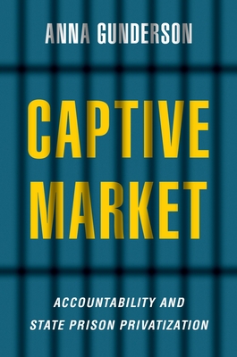 Captive Market: The Politics of Private Prisons in America - Anna Gunderson
