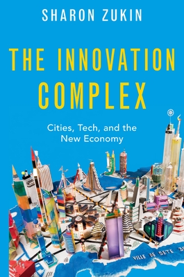 The Innovation Complex: Cities, Tech, and the New Economy - Sharon Zukin